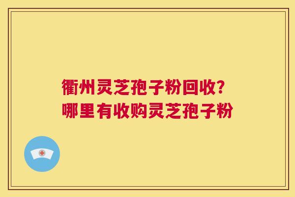 衢州灵芝孢子粉回收？哪里有收购灵芝孢子粉  第1张