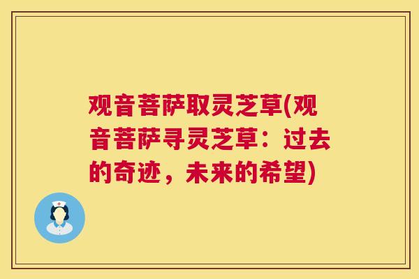 观音菩萨取灵芝草(观音菩萨寻灵芝草：过去的奇迹，未来的希望)  第1张