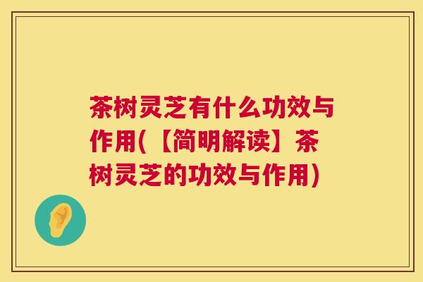 茶树灵芝有什么功效与作用(【简明解读】茶树灵芝的功效与作用) 第1张 茶树灵芝有什么功效与作用(【简明解读】茶树灵芝的功效与作用) 第1张