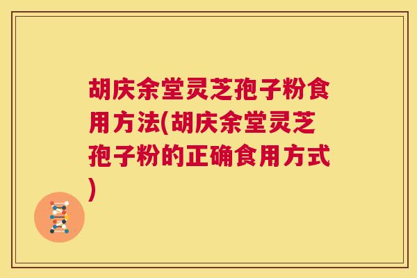 胡庆余堂灵芝孢子粉食用方法(胡庆余堂灵芝孢子粉的正确食用方式) 第1张 胡庆余堂灵芝孢子粉食用方法(胡庆余堂灵芝孢子粉的正确食用方式) 第1张