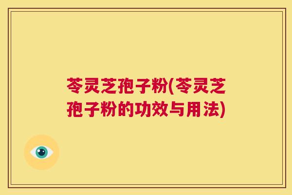 苓灵芝孢子粉(苓灵芝孢子粉的功效与用法) 第1张 苓灵芝孢子粉(苓灵芝孢子粉的功效与用法) 第1张