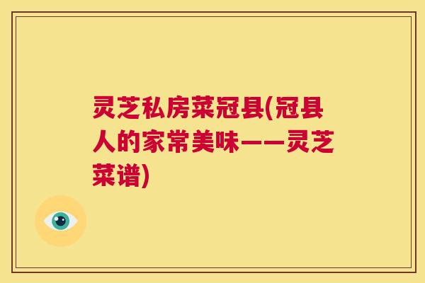灵芝私房菜冠县(冠县人的家常美味——灵芝菜谱) 第1张 灵芝私房菜冠县(冠县人的家常美味——灵芝菜谱) 第1张