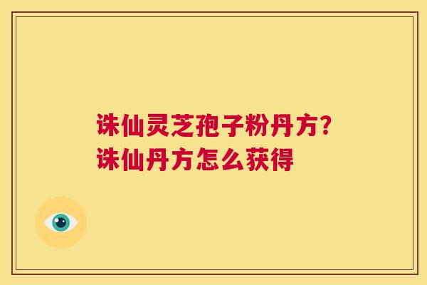 诛仙灵芝孢子粉丹方？诛仙丹方怎么获得  第1张