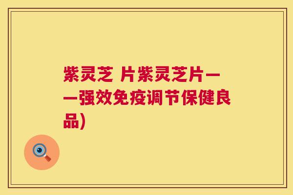 紫灵芝 片紫灵芝片——强效免疫调节保健良品)  第1张