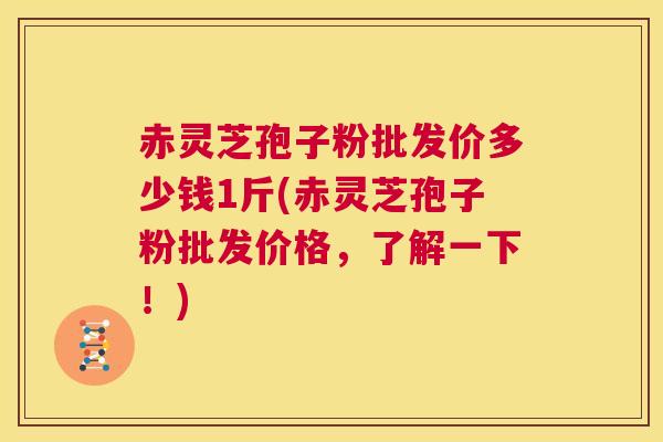 赤灵芝孢子粉批发价多少钱1斤(赤灵芝孢子粉批发价格,了解一下!) 第1张 赤灵芝孢子粉批发价多少钱1斤(赤灵芝孢子粉批发价格,了解一下!) 第1张