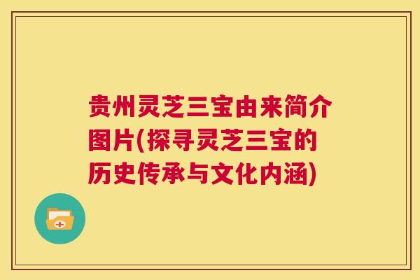 贵州灵芝三宝由来简介图片(探寻灵芝三宝的历史传承与文化内涵)  第1张