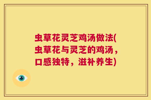 虫草花灵芝鸡汤做法(虫草花与灵芝的鸡汤，口感独特，滋补养生)  第1张