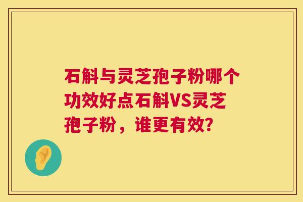 石斛与灵芝孢子粉哪个功效好点石斛VS灵芝孢子粉,谁更有效? 第1张 石斛与灵芝孢子粉哪个功效好点石斛VS灵芝孢子粉,谁更有效? 第1张