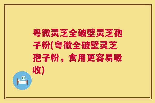 粤微灵芝全破壁灵芝孢子粉(粤微全破壁灵芝孢子粉，食用更容易吸收)  第1张