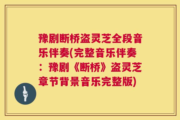 豫剧断桥盗灵芝全段音乐伴奏(完整音乐伴奏:豫剧《断桥》盗灵芝章节背景音乐完整版) 第1张 豫剧断桥盗灵芝全段音乐伴奏(完整音乐伴奏:豫剧《断桥》盗灵芝章节背景音乐完整版) 第1张