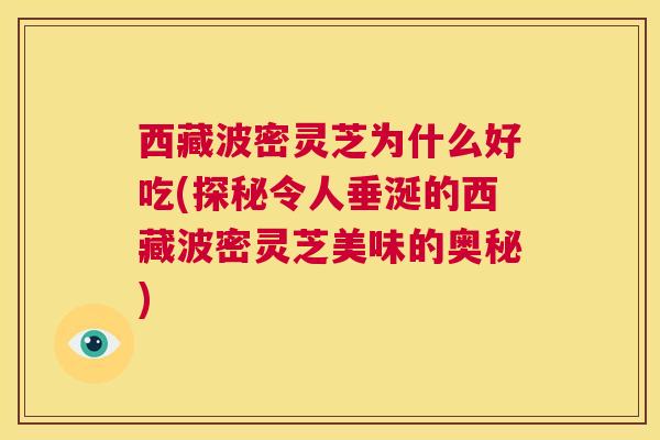 西藏波密灵芝为什么好吃(探秘令人垂涎的西藏波密灵芝美味的奥秘)  第1张