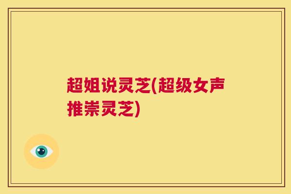 超姐说灵芝(超级女声推崇灵芝)  第1张