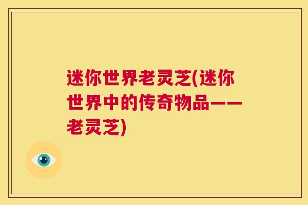 迷你世界老灵芝(迷你世界中的传奇物品——老灵芝)  第1张