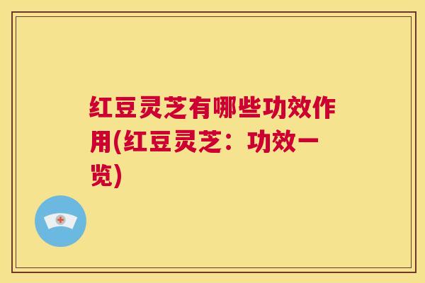 红豆灵芝有哪些功效作用(红豆灵芝：功效一览)  第1张