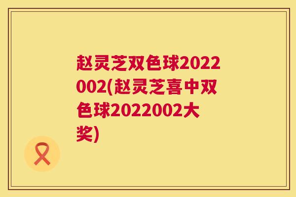 赵灵芝双色球2022002(赵灵芝喜中双色球2022002大奖) 第1张 赵灵芝双色球2022002(赵灵芝喜中双色球2022002大奖) 第1张