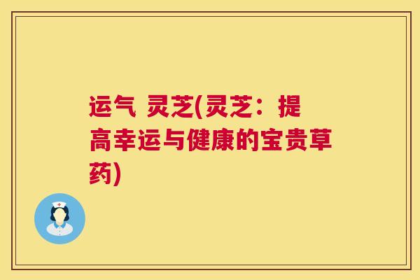 运气 灵芝(灵芝:提高幸运与健康的宝贵草药) 第1张 运气 灵芝(灵芝:提高幸运与健康的宝贵草药) 第1张