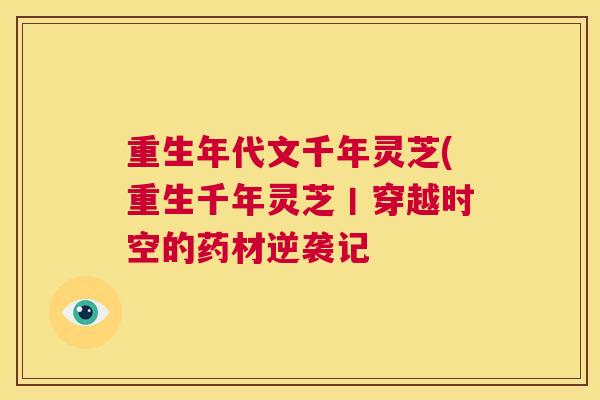 重生年代文千年灵芝(重生千年灵芝丨穿越时空的药材逆袭记 第1张 重生年代文千年灵芝(重生千年灵芝丨穿越时空的药材逆袭记 第1张