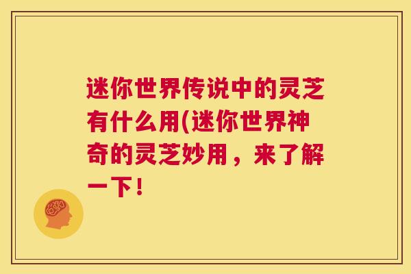 迷你世界传说中的灵芝有什么用(迷你世界神奇的灵芝妙用，来了解一下！  第1张