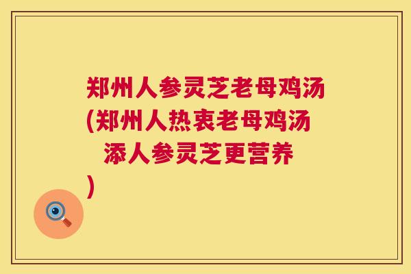 郑州人参灵芝老母鸡汤(郑州人热衷老母鸡汤  添人参灵芝更营养) 第1张