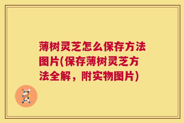 薄树灵芝怎么保存方法图片(保存薄树灵芝方法全解,附实物图片) 第1张 薄树灵芝怎么保存方法图片(保存薄树灵芝方法全解,附实物图片) 第1张
