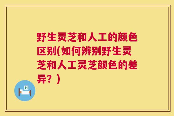 野生灵芝和人工的颜色区别(如何辨别野生灵芝和人工灵芝颜色的差异？)  第1张