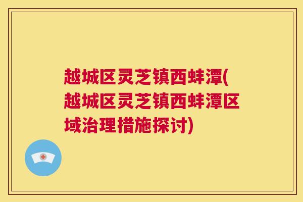 越城区灵芝镇西蚌潭(越城区灵芝镇西蚌潭区域治理措施探讨) 第1张 越城区灵芝镇西蚌潭(越城区灵芝镇西蚌潭区域治理措施探讨) 第1张