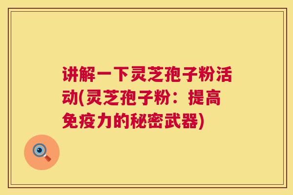 讲解一下灵芝孢子粉活动(灵芝孢子粉:提高免疫力的秘密武器) 第1张 讲解一下灵芝孢子粉活动(灵芝孢子粉:提高免疫力的秘密武器) 第1张