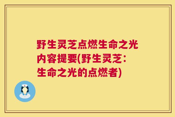 野生灵芝点燃生命之光内容提要(野生灵芝:生命之光的点燃者) 第1张 野生灵芝点燃生命之光内容提要(野生灵芝:生命之光的点燃者) 第1张