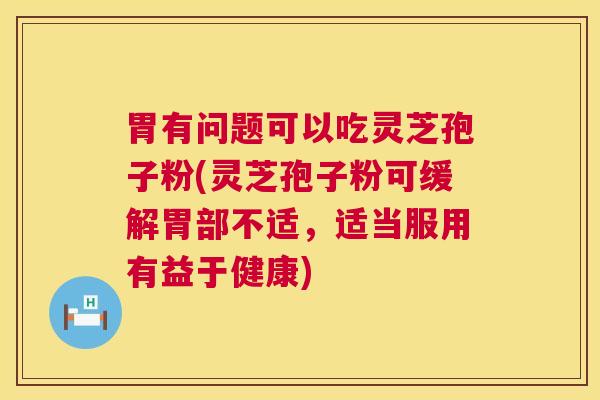 胃有问题可以吃灵芝孢子粉(灵芝孢子粉可缓解胃部不适,适当服用有益于健康) 第1张 胃有问题可以吃灵芝孢子粉(灵芝孢子粉可缓解胃部不适,适当服用有益于健康) 第1张