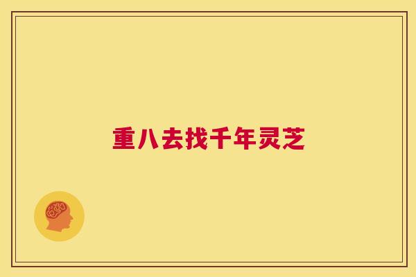 重八去找千年灵芝 第1张 重八去找千年灵芝 第1张