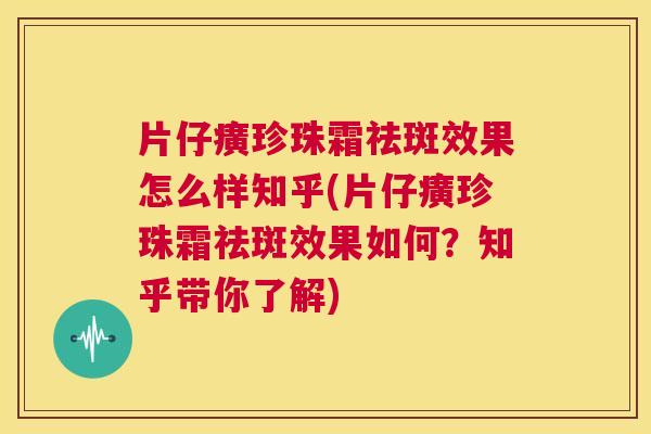片仔癀珍珠霜祛斑效果怎么样知乎(片仔癀珍珠霜祛斑效果如何?知乎带你了解) 第1张 片仔癀珍珠霜祛斑效果怎么样知乎(片仔癀珍珠霜祛斑效果如何?知乎带你了解) 第1张