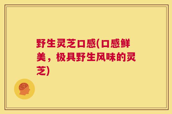 野生灵芝口感(口感鲜美,极具野生风味的灵芝) 第1张 野生灵芝口感(口感鲜美,极具野生风味的灵芝) 第1张