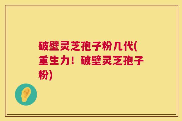 破壁灵芝孢子粉几代(重生力!破壁灵芝孢子粉) 第1张 破壁灵芝孢子粉几代(重生力!破壁灵芝孢子粉) 第1张