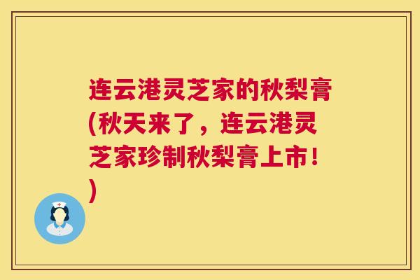 连云港灵芝家的秋梨膏(秋天来了,连云港灵芝家珍制秋梨膏上市!) 第1张 连云港灵芝家的秋梨膏(秋天来了,连云港灵芝家珍制秋梨膏上市!) 第1张