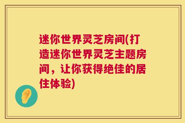 迷你世界灵芝房间(打造迷你世界灵芝主题房间,让你获得绝佳的居住体验) 第1张 迷你世界灵芝房间(打造迷你世界灵芝主题房间,让你获得绝佳的居住体验) 第1张