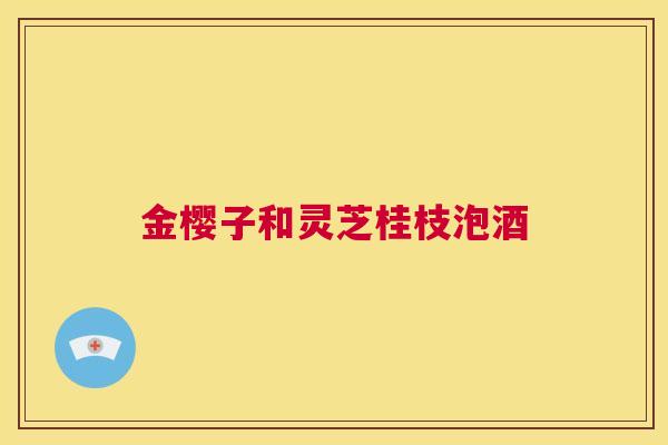 金樱子和灵芝桂枝泡酒 第1张 金樱子和灵芝桂枝泡酒 第1张