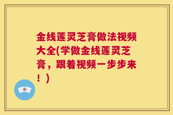 金线莲灵芝膏做法视频大全(学做金线莲灵芝膏,跟着视频一步步来!) 第1张 金线莲灵芝膏做法视频大全(学做金线莲灵芝膏,跟着视频一步步来!) 第1张