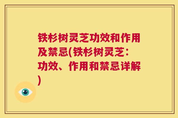 铁杉树灵芝功效和作用及禁忌(铁杉树灵芝:功效、作用和禁忌详解) 第1张 铁杉树灵芝功效和作用及禁忌(铁杉树灵芝:功效、作用和禁忌详解) 第1张
