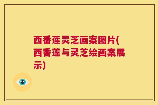 西番莲灵芝画案图片(西番莲与灵芝绘画案展示) 第1张 西番莲灵芝画案图片(西番莲与灵芝绘画案展示) 第1张