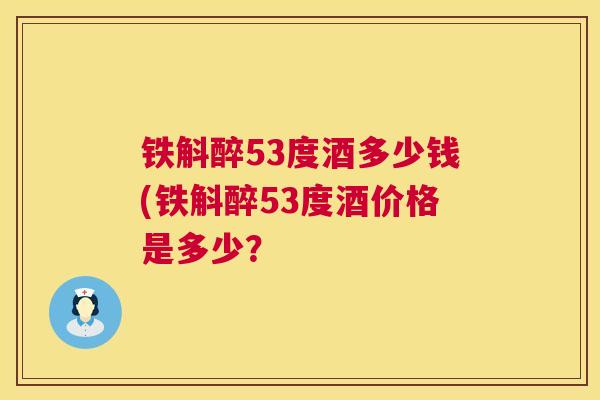 铁斛醉53度酒多少钱(铁斛醉53度酒价格是多少？  第1张