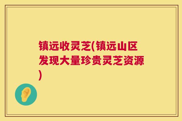 镇远收灵芝(镇远山区发现大量珍贵灵芝资源) 第1张 镇远收灵芝(镇远山区发现大量珍贵灵芝资源) 第1张