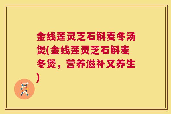 金线莲灵芝石斛麦冬汤煲(金线莲灵芝石斛麦冬煲，营养滋补又养生)  第1张