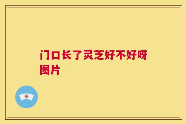 门口长了灵芝好不好呀图片 第1张 门口长了灵芝好不好呀图片 第1张