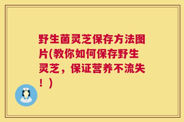 野生菌灵芝保存方法图片(教你如何保存野生灵芝，保证营养不流失！)  第1张
