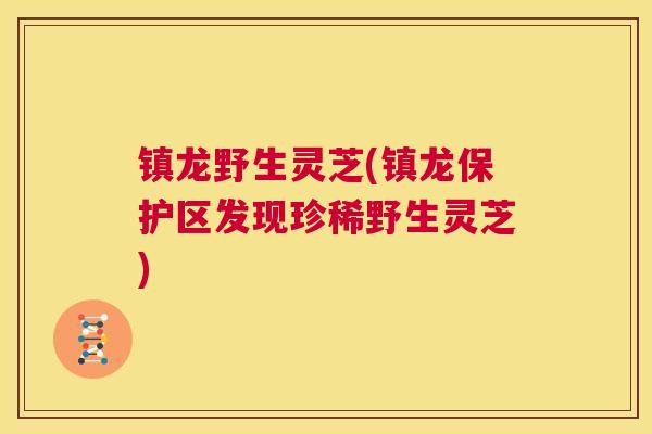 镇龙野生灵芝(镇龙保护区发现珍稀野生灵芝)  第1张