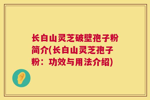 长白山灵芝破壁孢子粉简介(长白山灵芝孢子粉：功效与用法介绍)  第1张