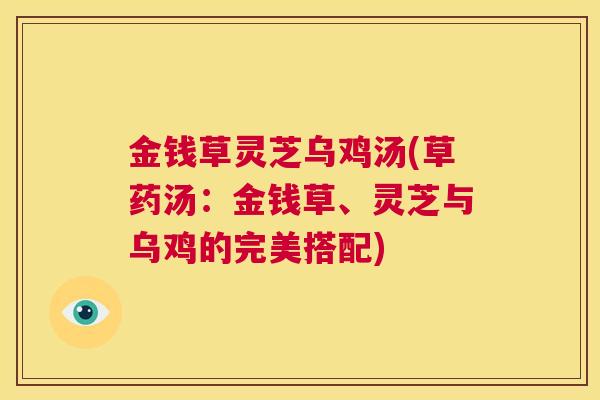 金钱草灵芝乌鸡汤(草药汤：金钱草、灵芝与乌鸡的完美搭配)  第1张