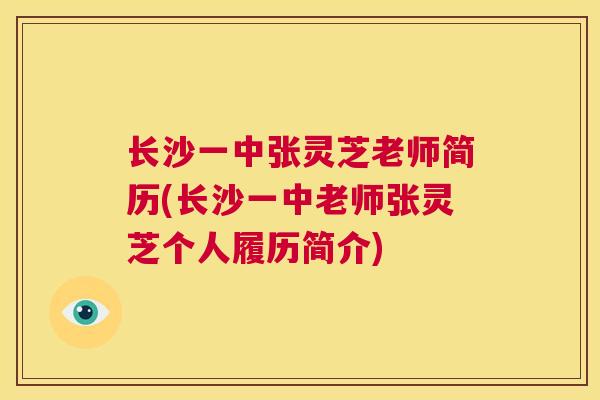 长沙一中张灵芝老师简历(长沙一中老师张灵芝个人履历简介) 第1张 长沙一中张灵芝老师简历(长沙一中老师张灵芝个人履历简介) 第1张