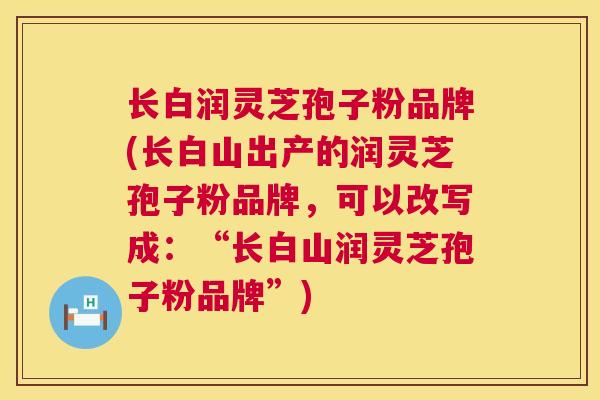 长白润灵芝孢子粉品牌(长白山出产的润灵芝孢子粉品牌，可以改写成：“长白山润灵芝孢子粉品牌”)  第1张