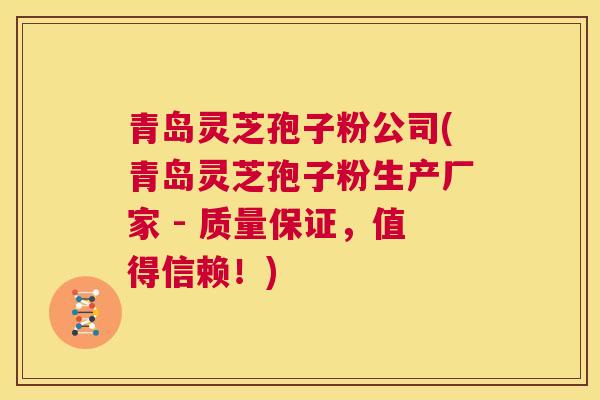 青岛灵芝孢子粉公司(青岛灵芝孢子粉生产厂家 - 质量保证,值得信赖!) 第1张 青岛灵芝孢子粉公司(青岛灵芝孢子粉生产厂家 - 质量保证,值得信赖!) 第1张